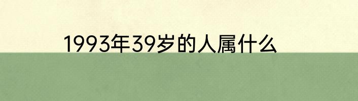 1993年39岁的人属什么