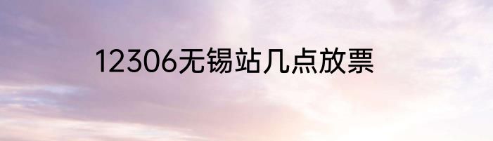 12306无锡站几点放票