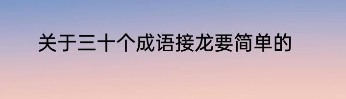 关于三十个成语接龙要简单的