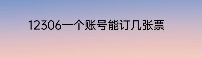 12306一个账号能订几张票