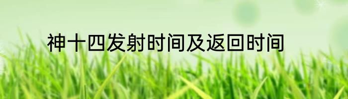 神十四发射时间及返回时间