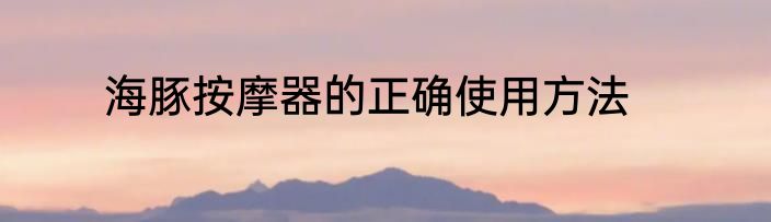 海豚按摩器的正确使用方法