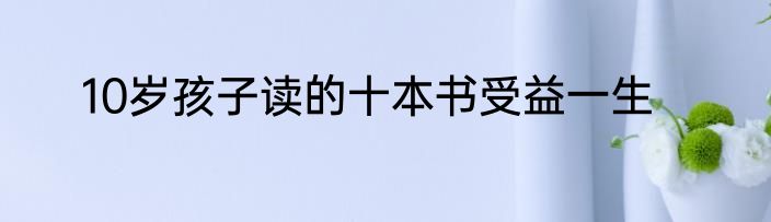 10岁孩子读的十本书受益一生
