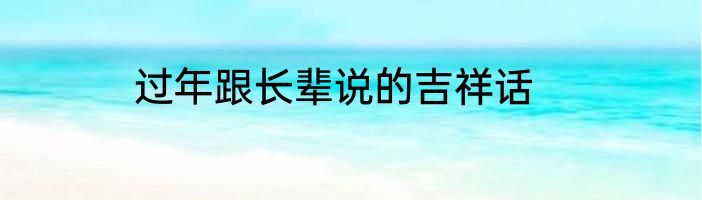 过年跟长辈说的吉祥话