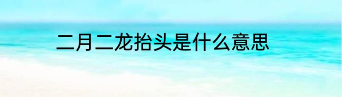 二月二龙抬头是什么意思