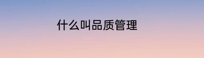 什么叫品质管理