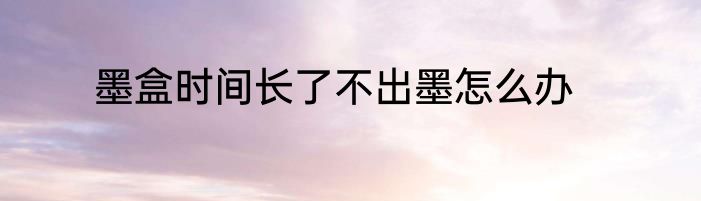 墨盒时间长了不出墨怎么办