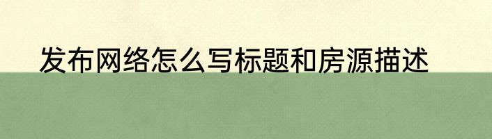 发布网络怎么写标题和房源描述