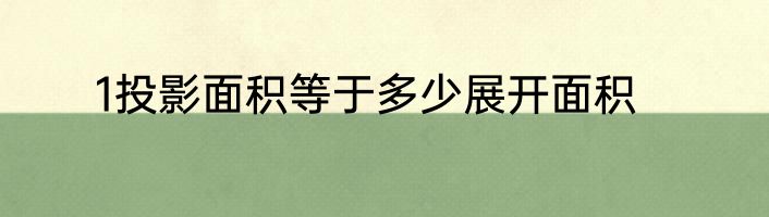 1投影面积等于多少展开面积