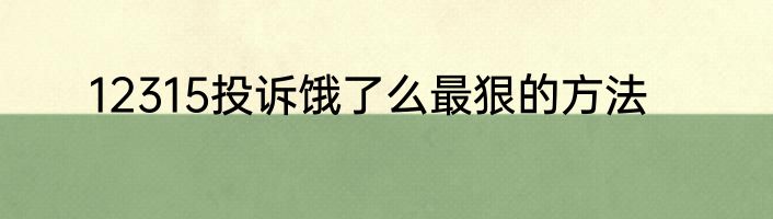 12315投诉饿了么最狠的方法
