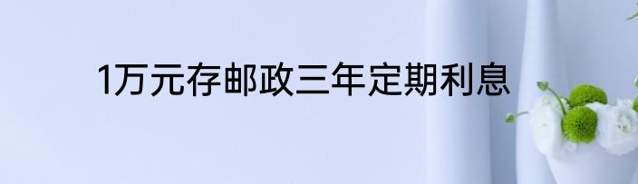 1万元存邮政三年定期利息
