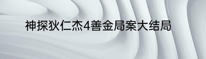 神探狄仁杰4善金局案大结局