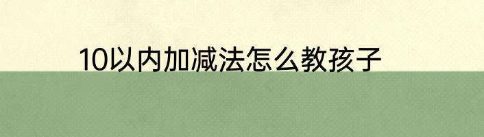 10以内加减法怎么教孩子
