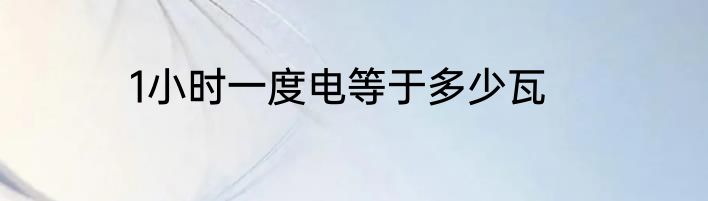 1小时一度电等于多少瓦