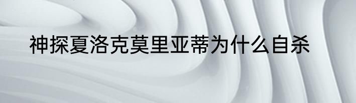 神探夏洛克莫里亚蒂为什么自杀