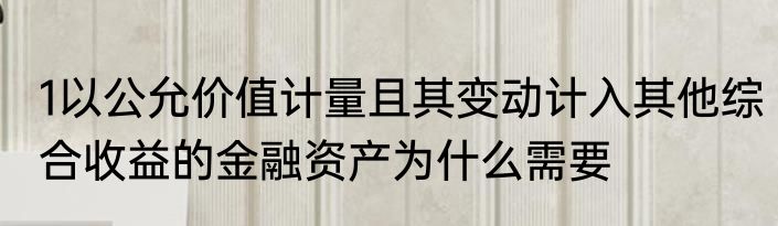 1以公允价值计量且其变动计入其他综合收益的金融资产为什么需要