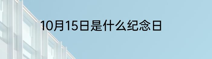 10月15日是什么纪念日