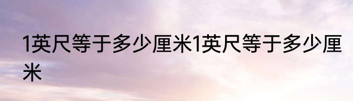 1英尺等于多少厘米1英尺等于多少厘米