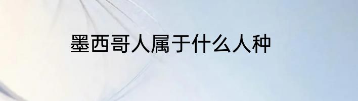 墨西哥人属于什么人种