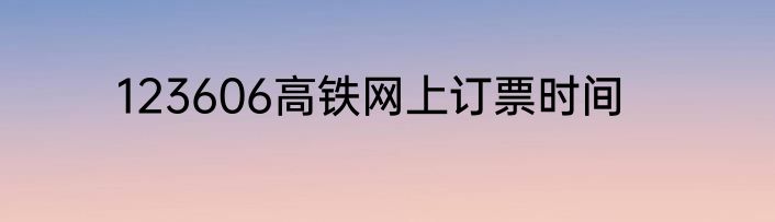 123606高铁网上订票时间