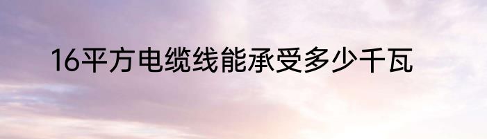16平方电缆线能承受多少千瓦