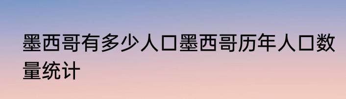 墨西哥有多少人口墨西哥历年人口数量统计