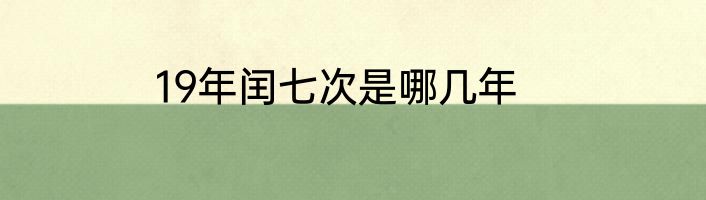 19年闰七次是哪几年