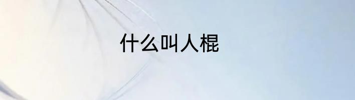 什么叫人棍