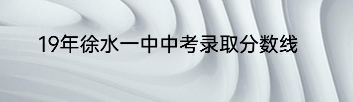 19年徐水一中中考录取分数线