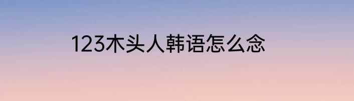 123木头人韩语怎么念