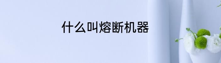 什么叫熔断机器