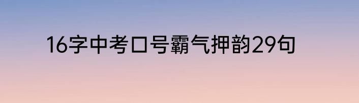 16字中考口号霸气押韵29句