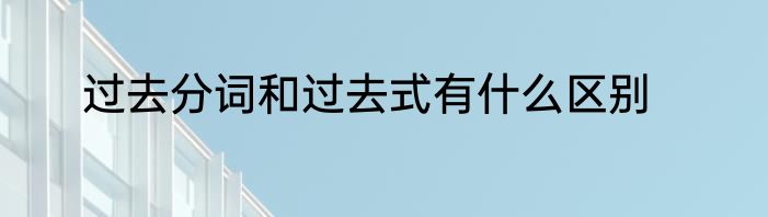 过去分词和过去式有什么区别