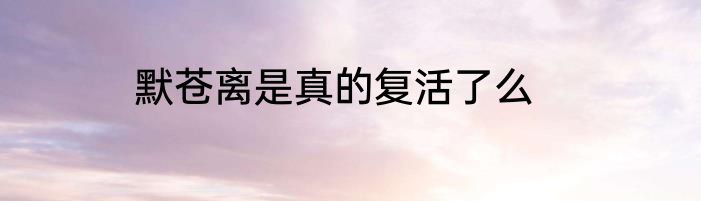 默苍离是真的复活了么