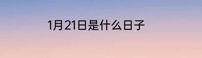 1月21日是什么日子
