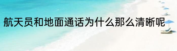 航天员和地面通话为什么那么清晰呢