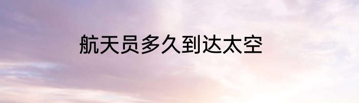 航天员多久到达太空