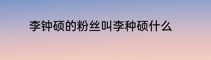 李钟硕的粉丝叫李种硕什么