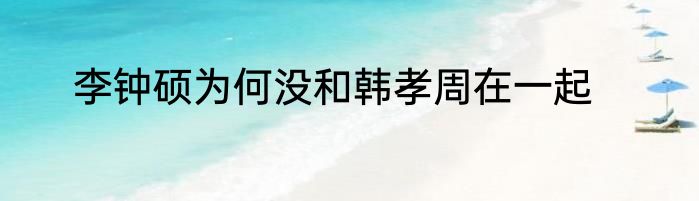 李钟硕为何没和韩孝周在一起