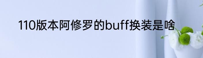 110版本阿修罗的buff换装是啥