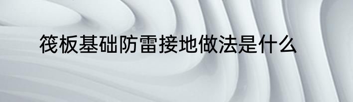 筏板基础防雷接地做法是什么