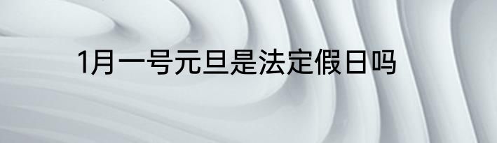1月一号元旦是法定假日吗