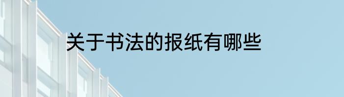 关于书法的报纸有哪些