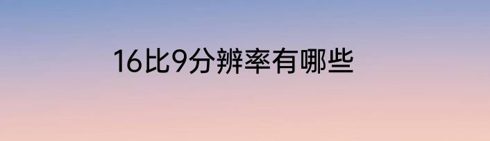 16比9分辨率有哪些