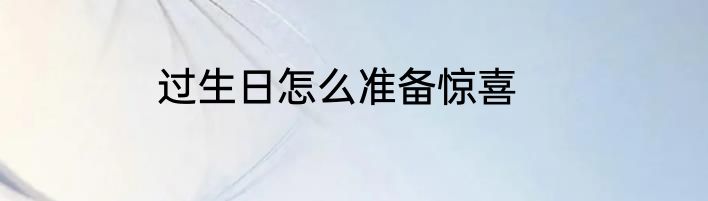 过生日怎么准备惊喜