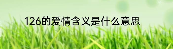 126的爱情含义是什么意思