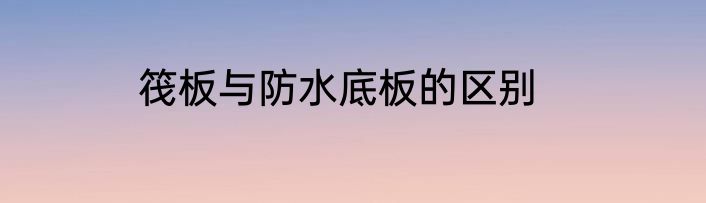 筏板与防水底板的区别