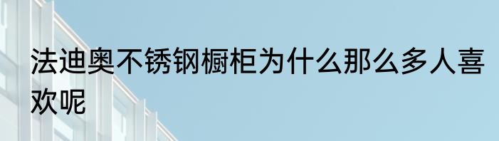 法迪奥不锈钢橱柜为什么那么多人喜欢呢