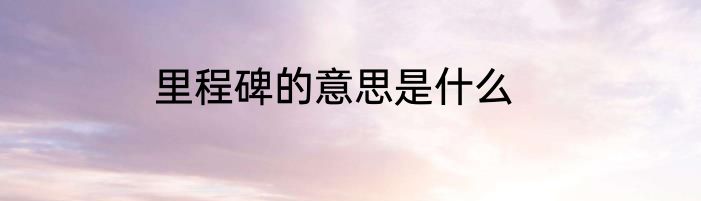 里程碑的意思是什么