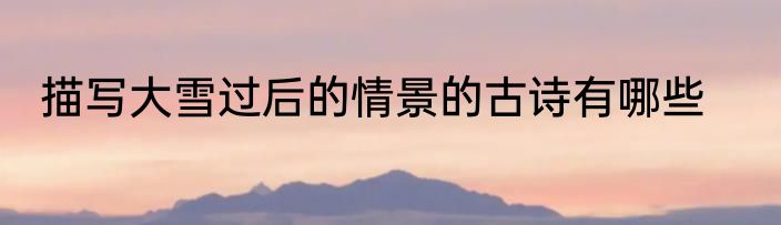 描写大雪过后的情景的古诗有哪些